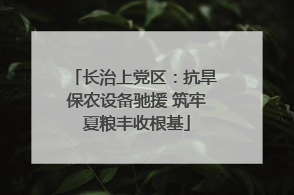 长治上党区：抗旱保农设备驰援 筑牢夏粮丰收根基