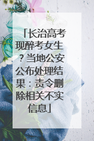 长治高考现醉考女生？当地公安公布处理结果：责令删除相关不实信息