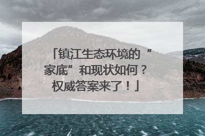 镇江生态环境的“家底”和现状如何？权威答案来了！
