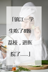 镇江一学生吃了8颗荔枝，进医院了……