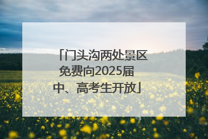 门头沟两处景区免费向2025届中、高考生开放