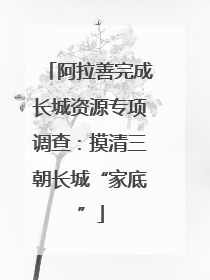 阿拉善完成长城资源专项调查：摸清三朝长城“家底”