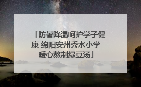 防暑降温呵护学子健康 绵阳安州秀水小学暖心熬制绿豆汤