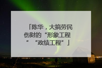 陈华，大搞劳民伤财的“形象工程”“政绩工程”