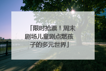 限时抢票！周末剧场儿童剧点燃孩子的多元世界