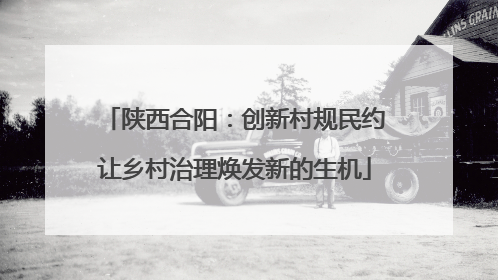 陕西合阳：创新村规民约让乡村治理焕发新的生机