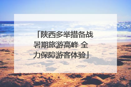 陕西多举措备战暑期旅游高峰 全力保障游客体验