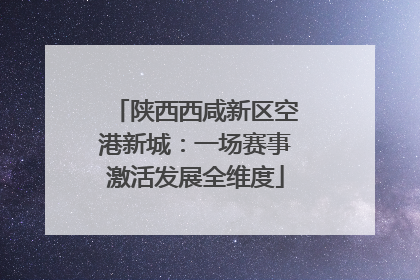 陕西西咸新区空港新城：一场赛事激活发展全维度
