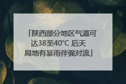 陕西部分地区气温可达38至40℃ 后天局地有暴雨伴强对流