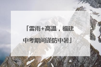 雷雨+高温，福建中考期间谨防中暑