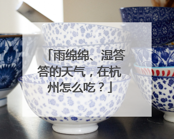 雨绵绵、湿答答的天气，在杭州怎么吃？