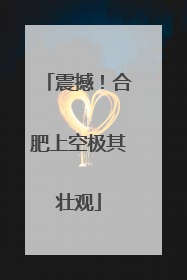 震撼！合肥上空极其壮观