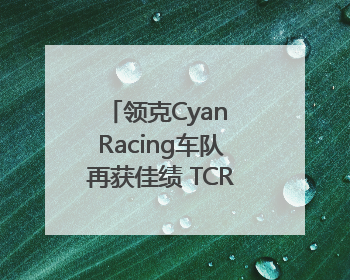 领克Cyan Racing车队再获佳绩 TCR世巡赛西班牙站包揽六座奖杯