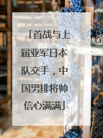 首战与上届亚军日本队交手，中国男排将帅信心满满