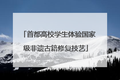 首都高校学生体验国家级非遗古籍修复技艺
