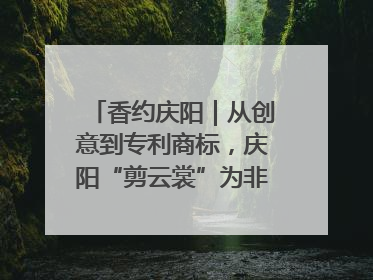香约庆阳｜从创意到专利商标，庆阳“剪云裳”为非遗市场化探路