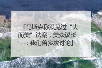 马斯克称没见过“大而美”法案，美众议长：我们曾多次讨论