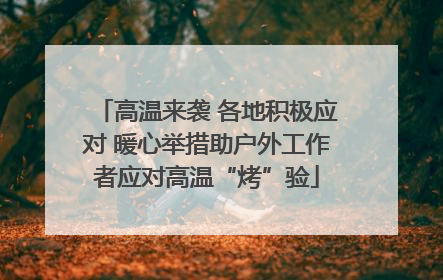 高温来袭 各地积极应对 暖心举措助户外工作者应对高温“烤”验