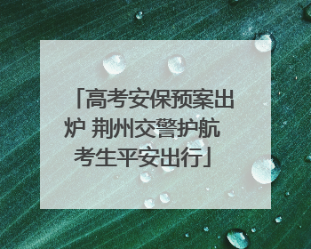 高考安保预案出炉 荆州交警护航考生平安出行