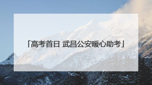 高考首日 武昌公安暖心助考
