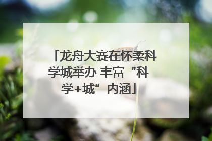龙舟大赛在怀柔科学城举办 丰富“科学+城”内涵