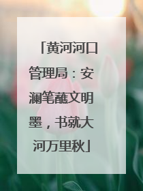 黄河河口管理局：安澜笔蘸文明墨，书就大河万里秋