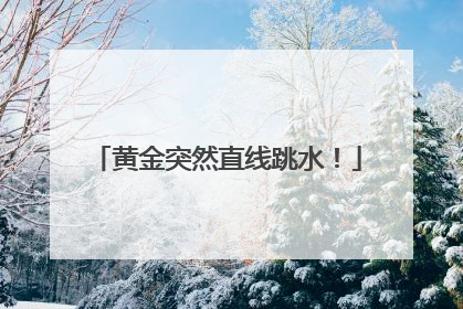 黄金突然直线跳水！