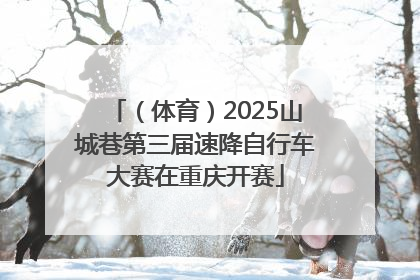 （体育）2025山城巷第三届速降自行车大赛在重庆开赛