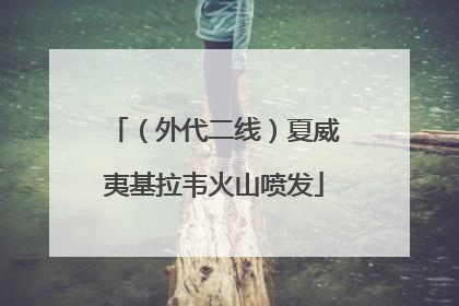 （外代二线）夏威夷基拉韦火山喷发