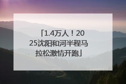1.4万人！2025沈阳和河半程马拉松激情开跑