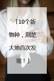 10个新物种，荆楚大地首次发现！
