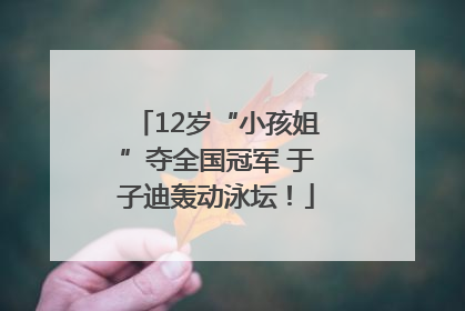 12岁“小孩姐”夺全国冠军 于子迪轰动泳坛！