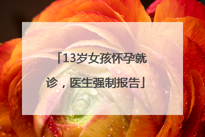 13岁女孩怀孕就诊，医生强制报告
