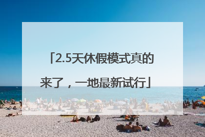 2.5天休假模式真的来了，一地最新试行