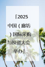 2025中国（廊坊）国际采购与投资大会举办