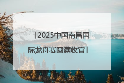 2025中国南昌国际龙舟赛圆满收官