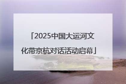 2025中国大运河文化带京杭对话活动启幕