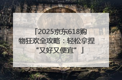 2025京东618购物狂欢全攻略：轻松拿捏 “又好又便宜”