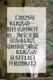 2025年618活动一般什么时候开始，淘宝天猫京东618活动时间已确定：618活动从5月13日开始到6月20日结束