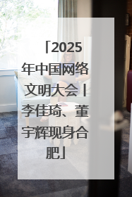 2025年中国网络文明大会丨李佳琦、董宇辉现身合肥