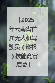 2025年云南省首届无人机驾驶员（巡检）技能竞赛启幕
