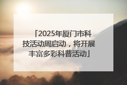 2025年厦门市科技活动周启动，将开展丰富多彩科普活动