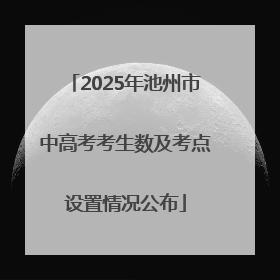 2025年池州市中高考考生数及考点设置情况公布