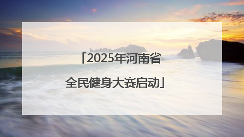 2025年河南省全民健身大赛启动