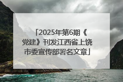 2025年第6期《党建》刊发江西省上饶市委宣传部署名文章