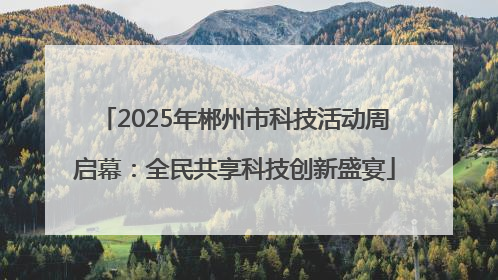2025年郴州市科技活动周启幕：全民共享科技创新盛宴