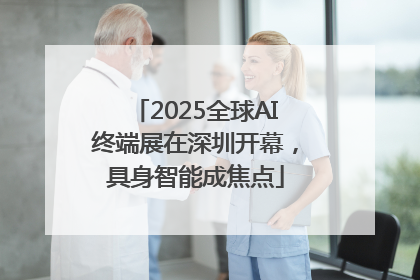 2025全球AI终端展在深圳开幕，具身智能成焦点