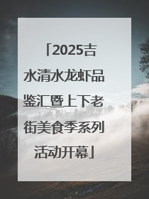 2025吉水清水龙虾品鉴汇暨上下老街美食季系列活动开幕