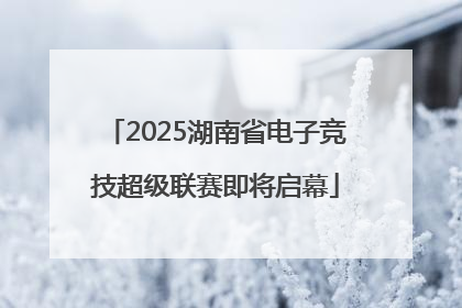 2025湖南省电子竞技超级联赛即将启幕