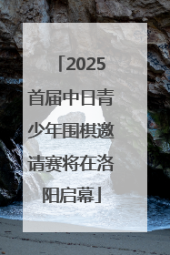 2025首届中日青少年围棋邀请赛将在洛阳启幕